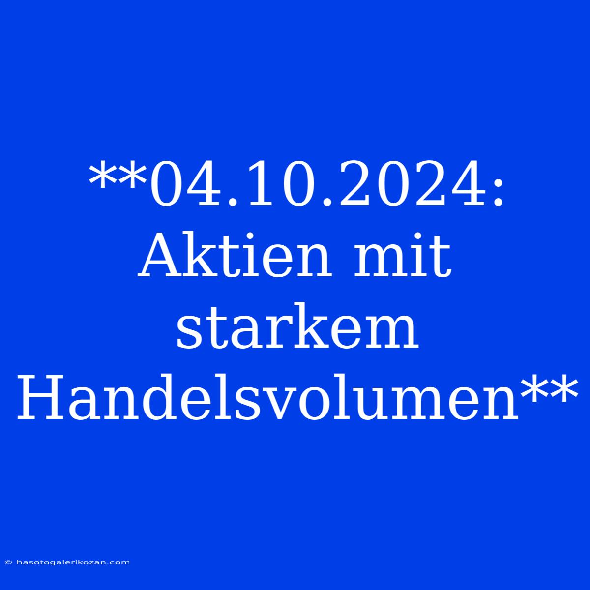 **04.10.2024: Aktien Mit Starkem Handelsvolumen**