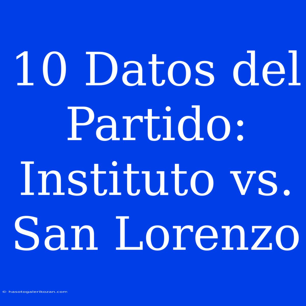 10 Datos Del Partido: Instituto Vs. San Lorenzo 