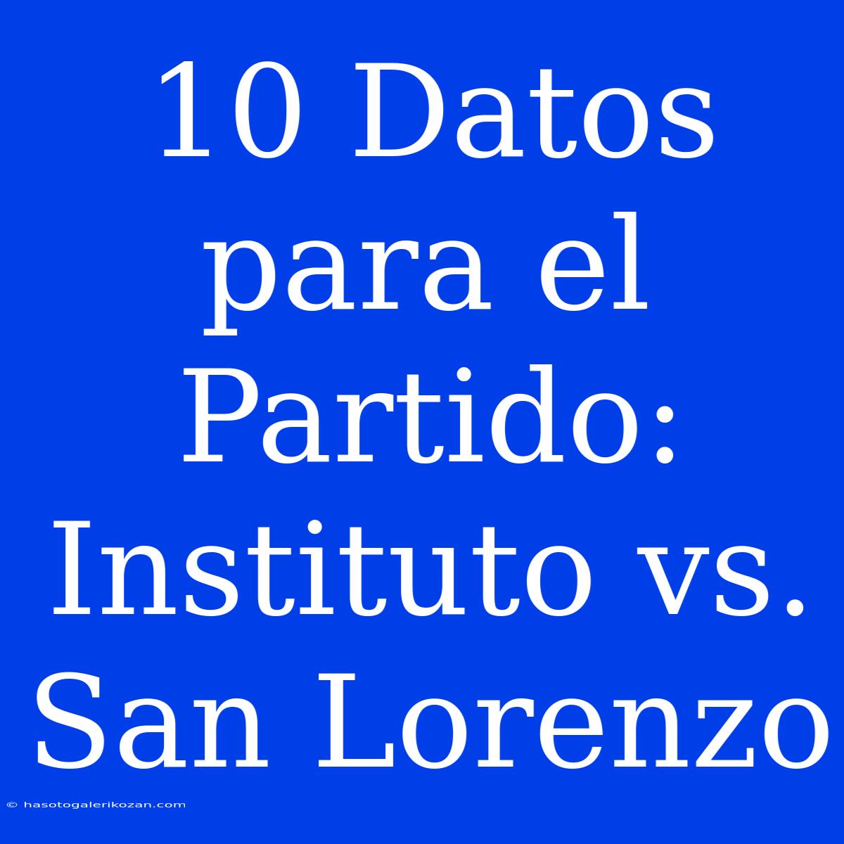 10 Datos Para El Partido: Instituto Vs. San Lorenzo