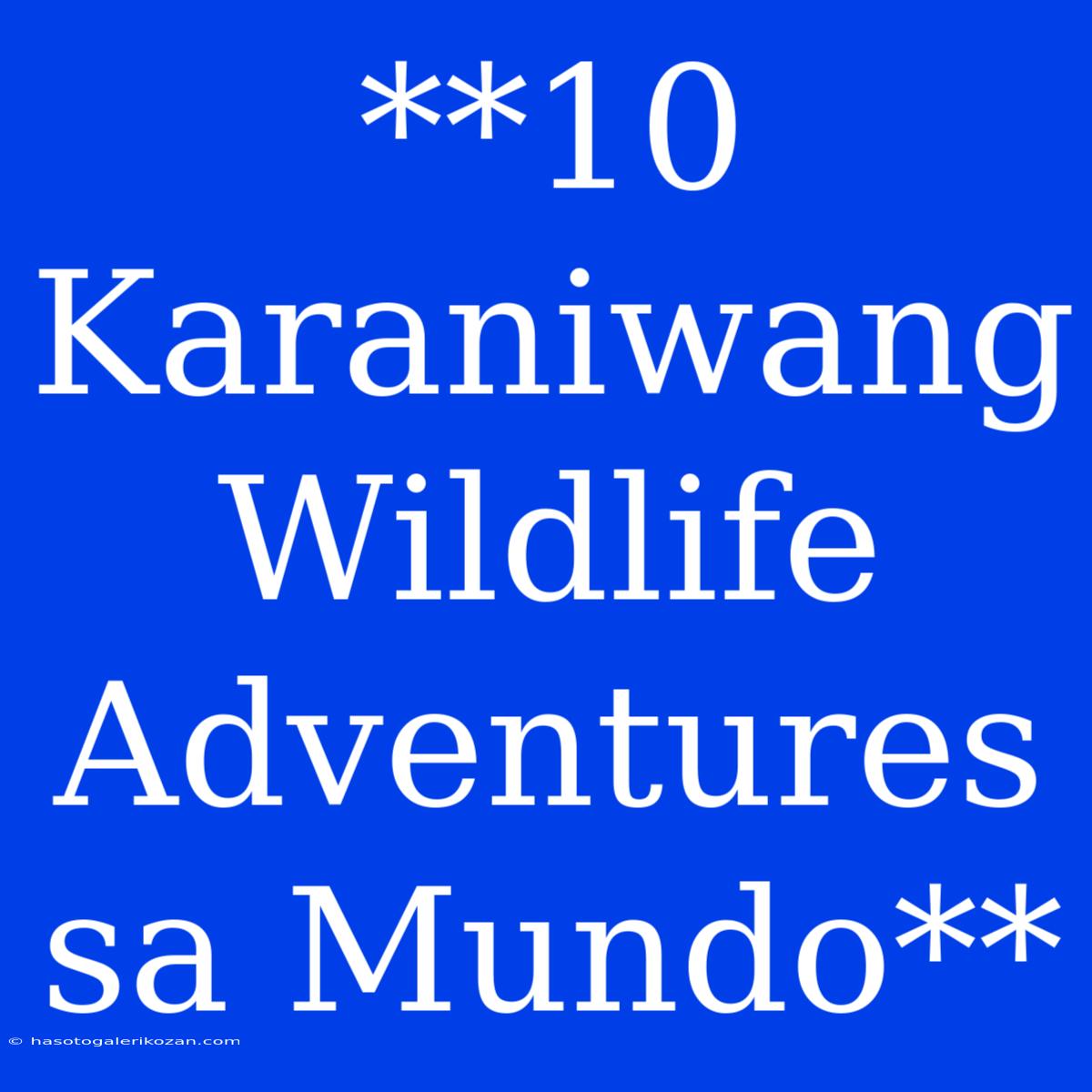 **10 Karaniwang Wildlife Adventures Sa Mundo**