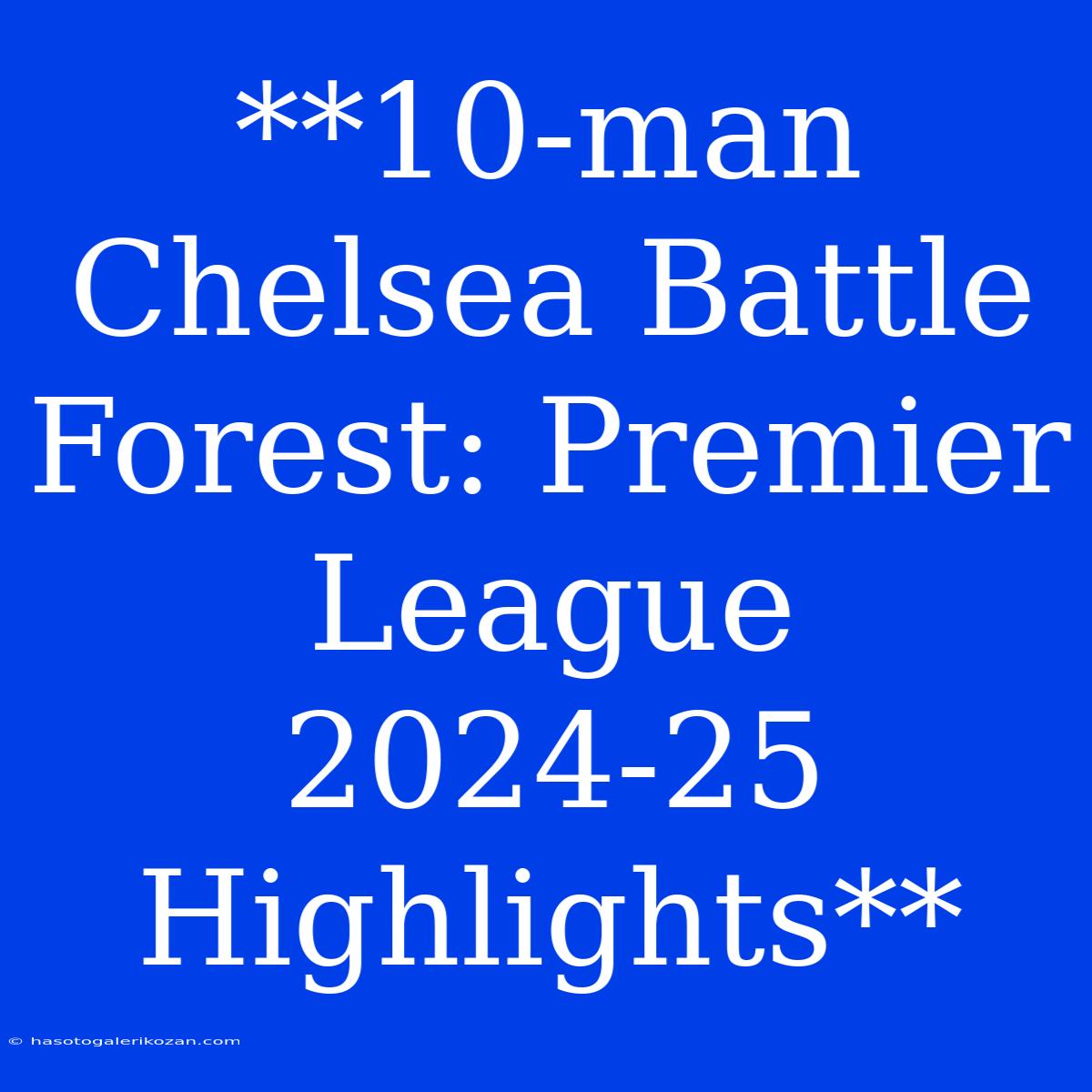 **10-man Chelsea Battle Forest: Premier League 2024-25 Highlights**