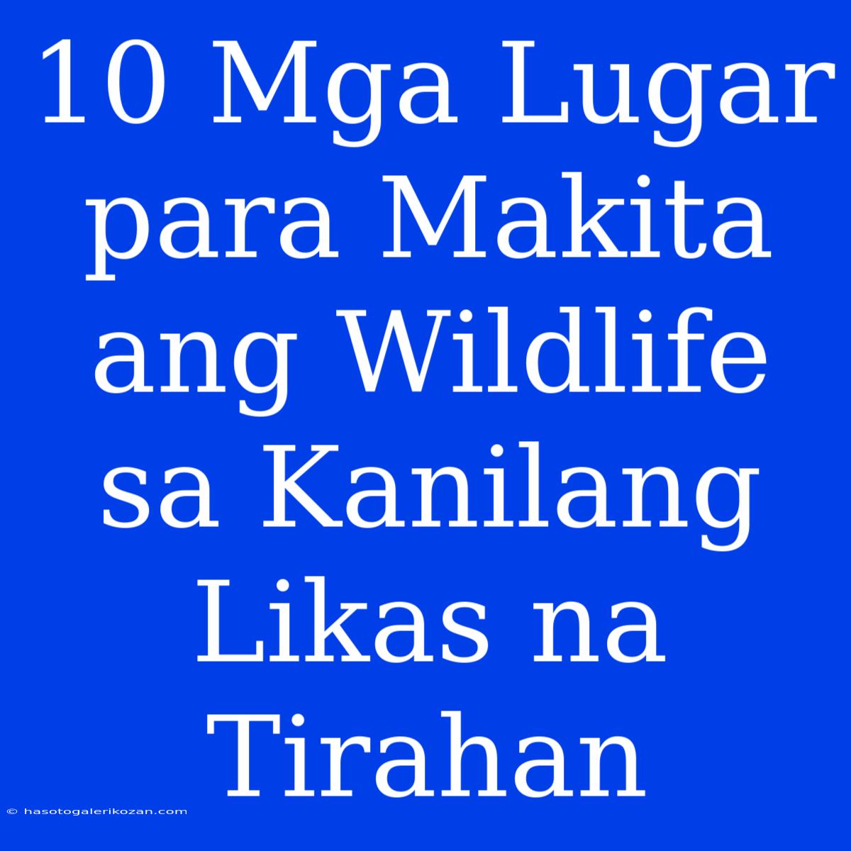 10 Mga Lugar Para Makita Ang Wildlife Sa Kanilang Likas Na Tirahan