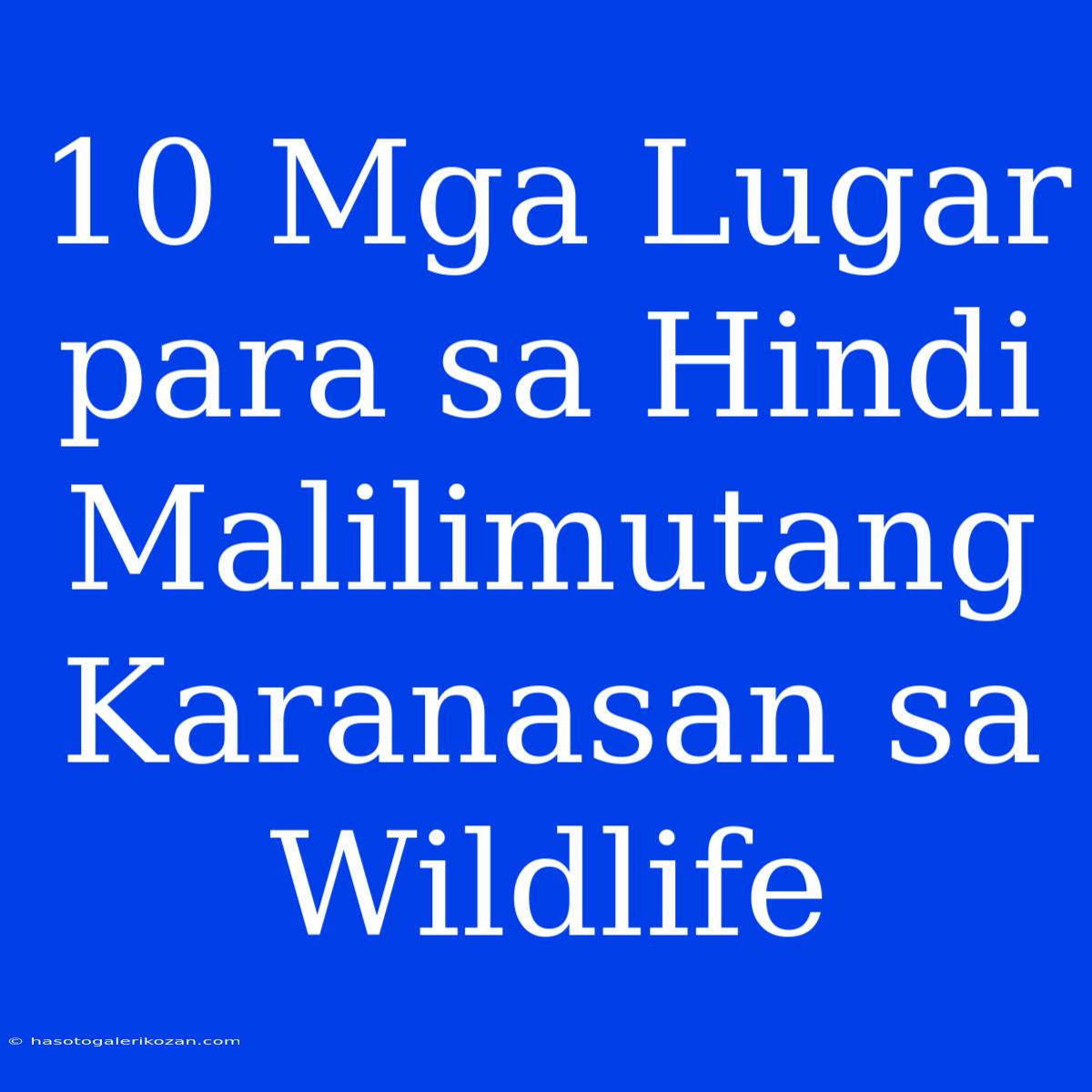 10 Mga Lugar Para Sa Hindi Malilimutang Karanasan Sa Wildlife