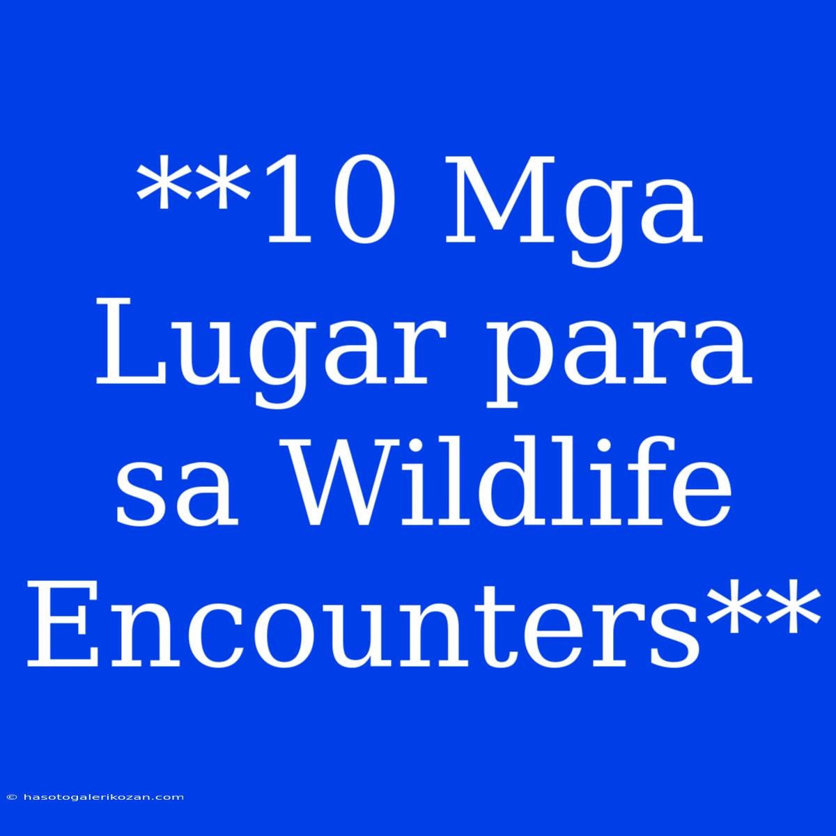 **10 Mga Lugar Para Sa Wildlife Encounters**