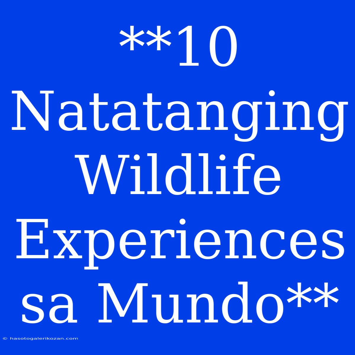 **10 Natatanging Wildlife Experiences Sa Mundo**