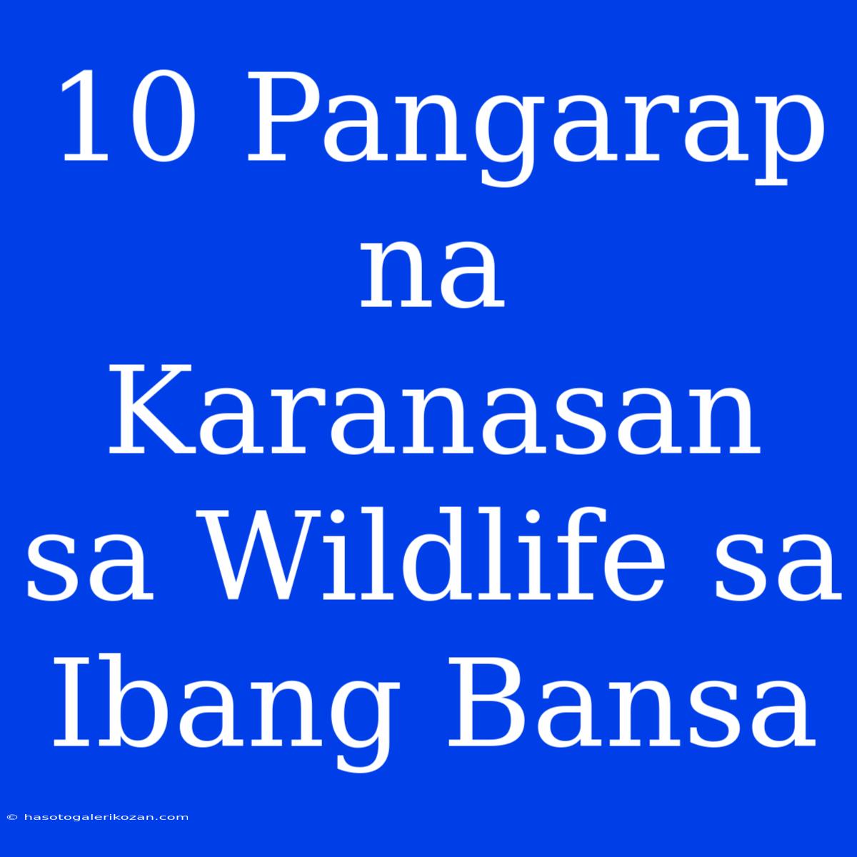 10 Pangarap Na Karanasan Sa Wildlife Sa Ibang Bansa