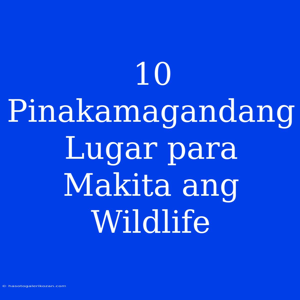 10 Pinakamagandang Lugar Para Makita Ang Wildlife