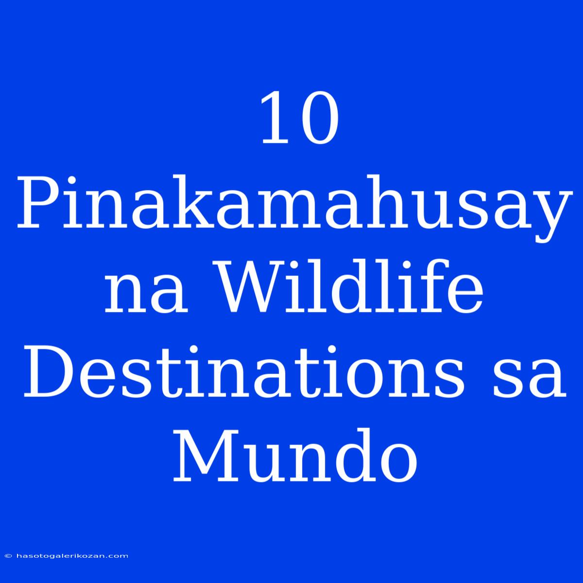 10 Pinakamahusay Na Wildlife Destinations Sa Mundo