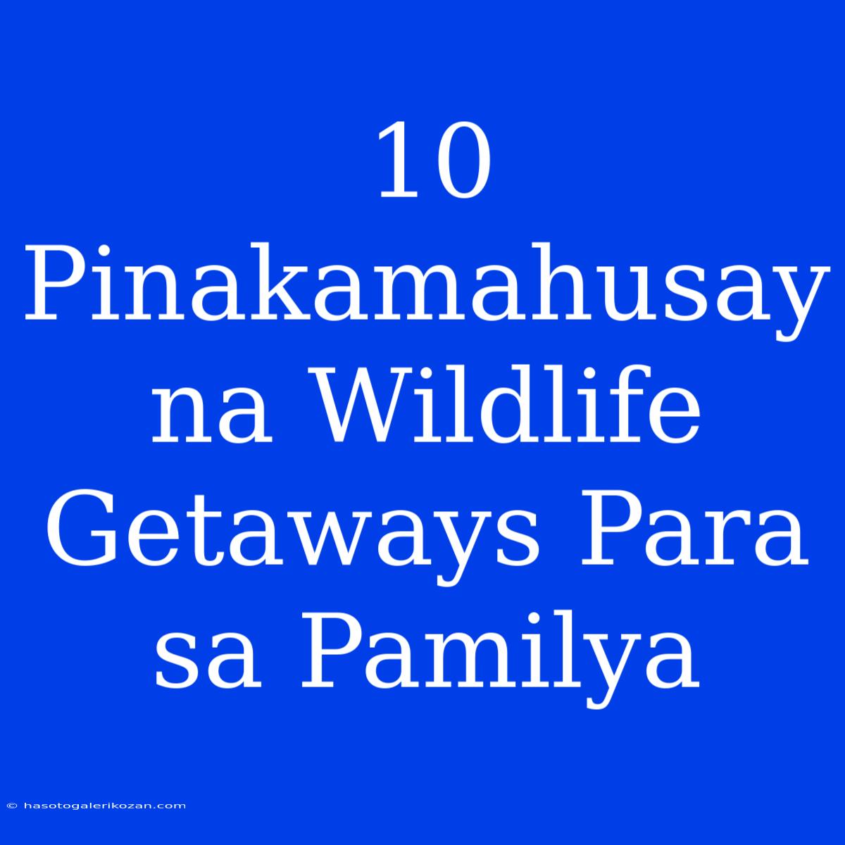 10 Pinakamahusay Na Wildlife Getaways Para Sa Pamilya