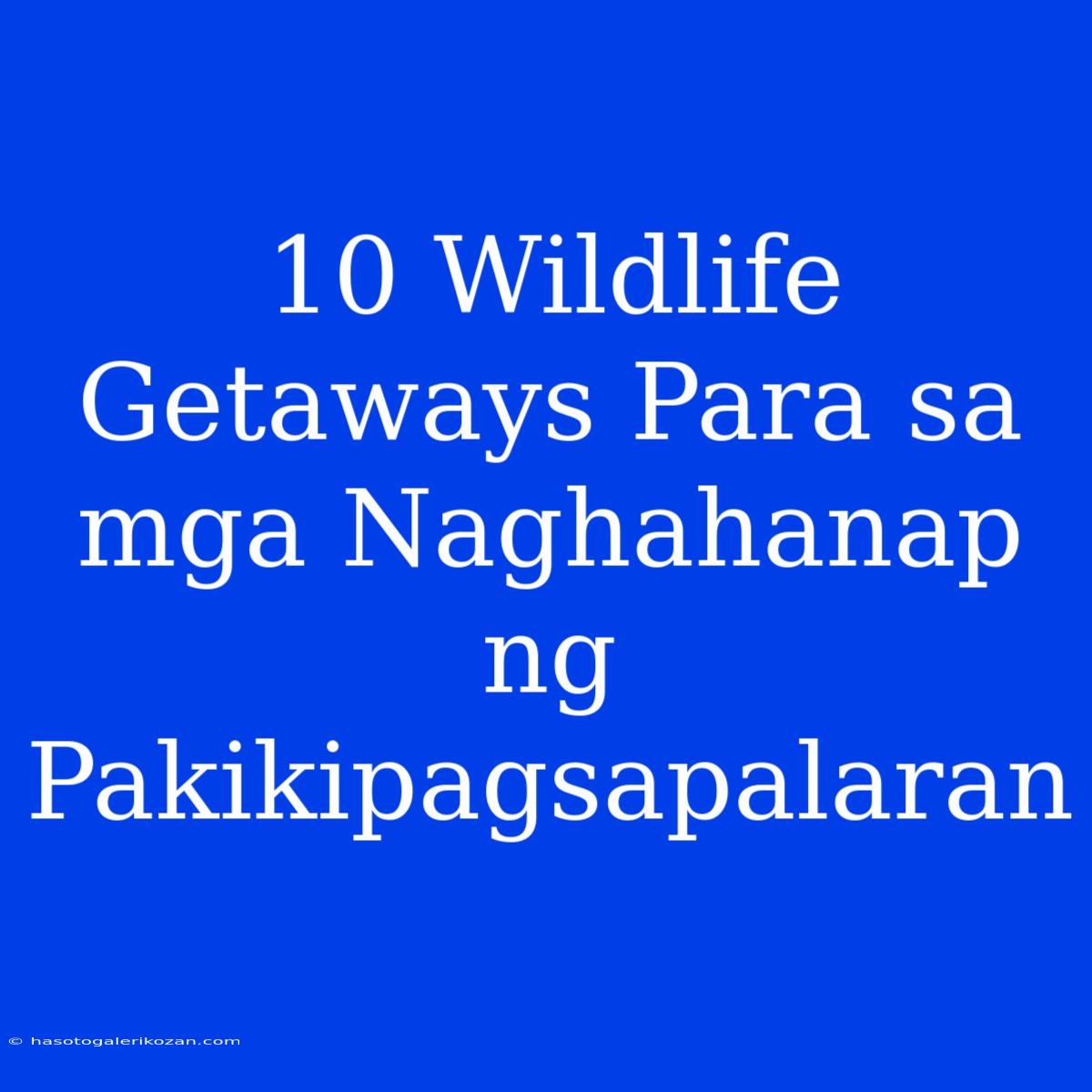 10 Wildlife Getaways Para Sa Mga Naghahanap Ng Pakikipagsapalaran