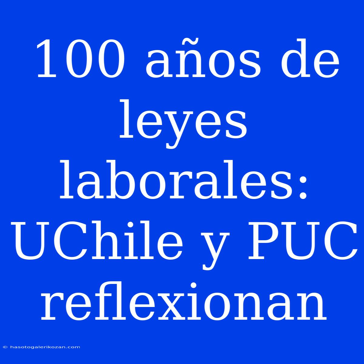 100 Años De Leyes Laborales: UChile Y PUC Reflexionan