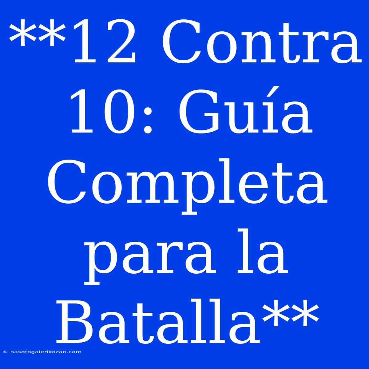 **12 Contra 10: Guía Completa Para La Batalla**