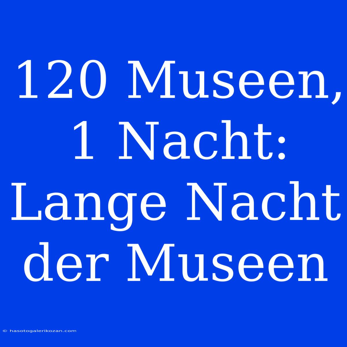 120 Museen, 1 Nacht: Lange Nacht Der Museen