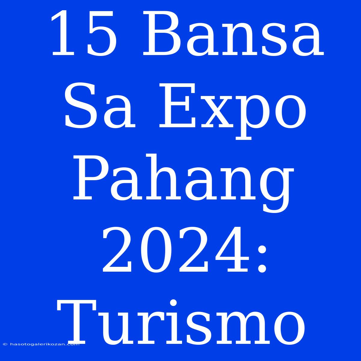 15 Bansa Sa Expo Pahang 2024: Turismo