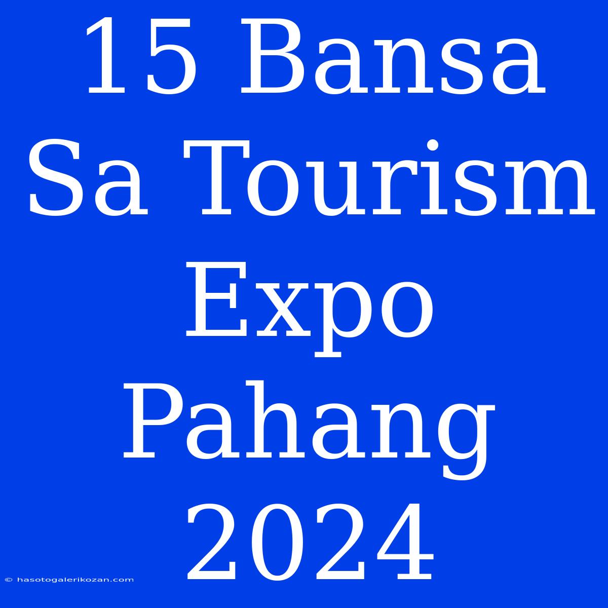 15 Bansa Sa Tourism Expo Pahang 2024