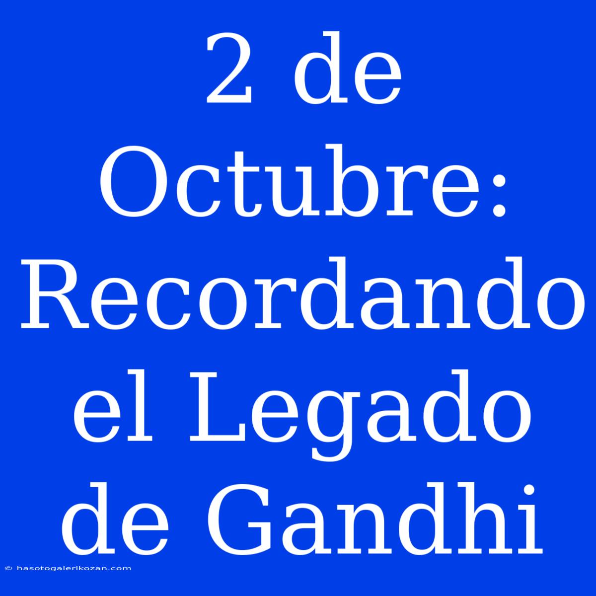 2 De Octubre: Recordando El Legado De Gandhi