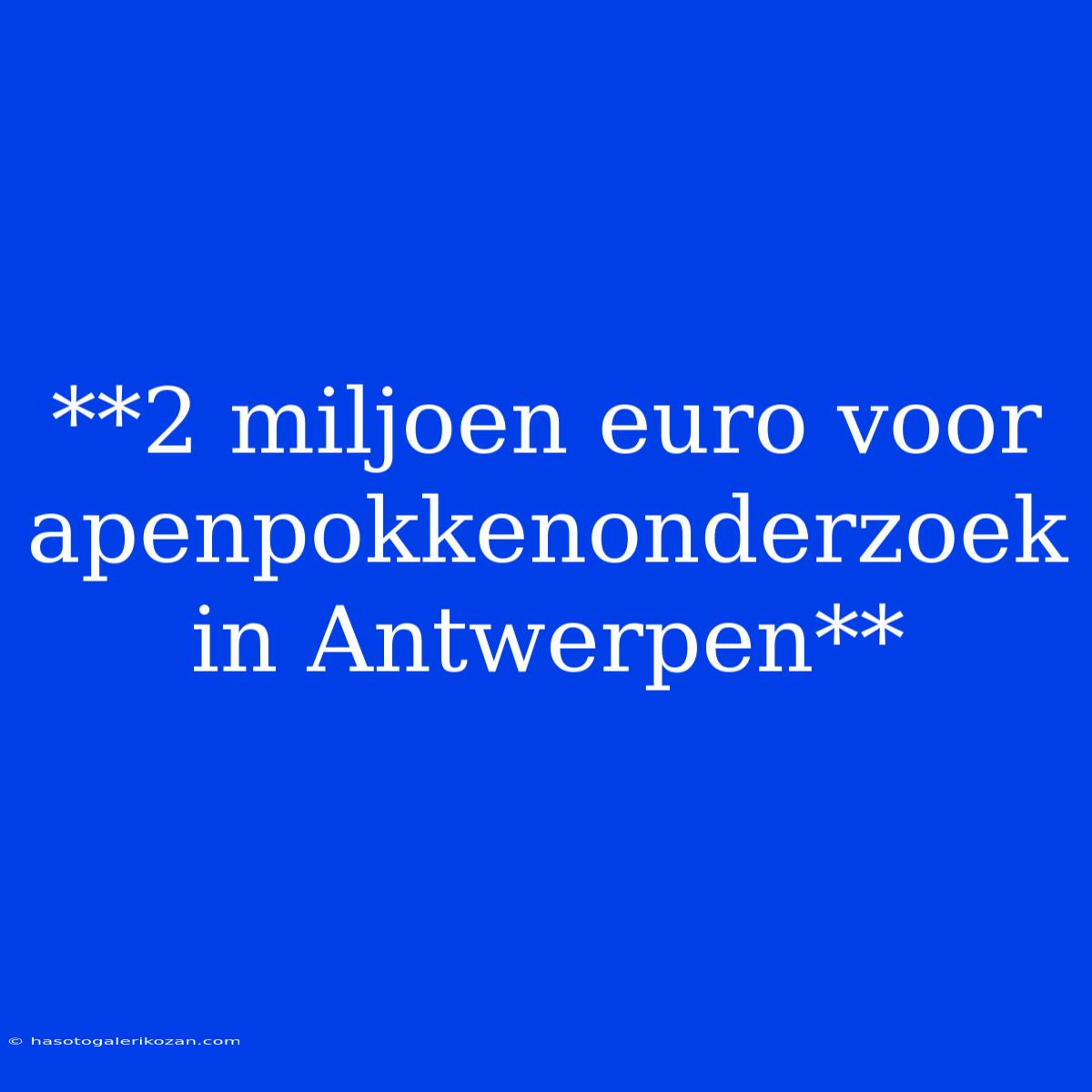 **2 Miljoen Euro Voor Apenpokkenonderzoek In Antwerpen**