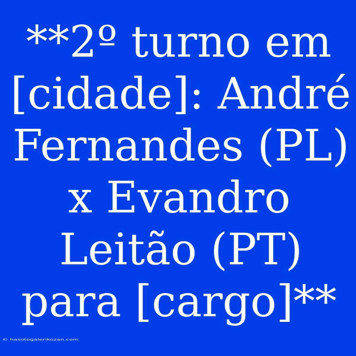 **2º Turno Em [cidade]: André Fernandes (PL) X Evandro Leitão (PT) Para [cargo]** 