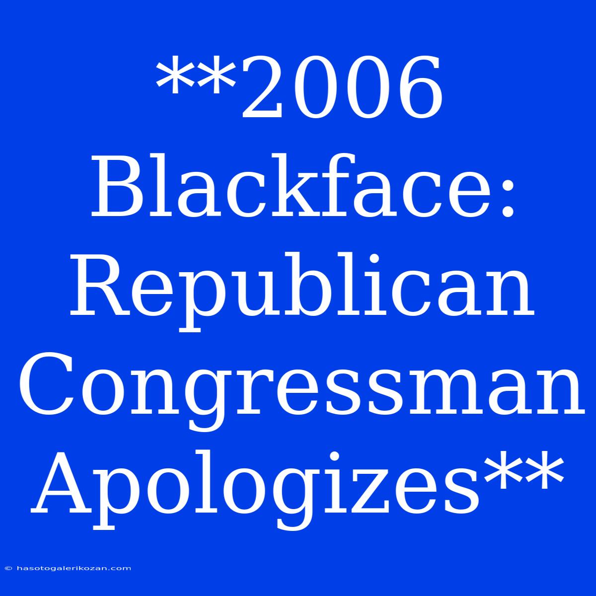 **2006 Blackface: Republican Congressman Apologizes**