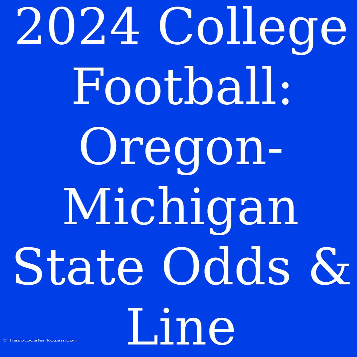 2024 College Football:  Oregon-Michigan State Odds & Line