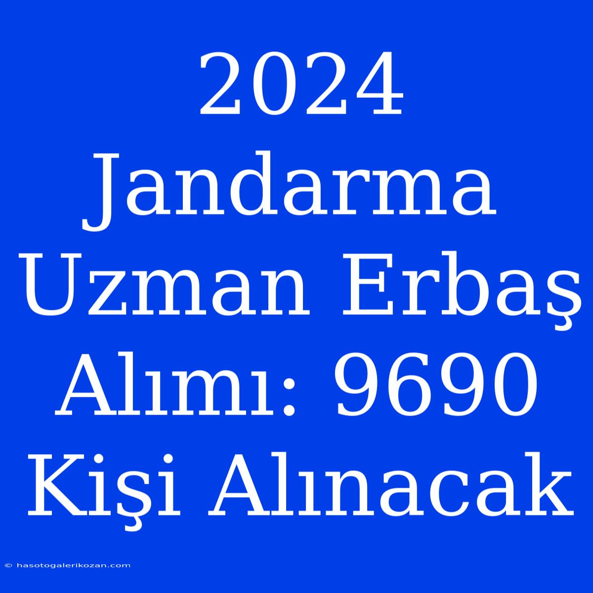 2024 Jandarma Uzman Erbaş Alımı: 9690 Kişi Alınacak