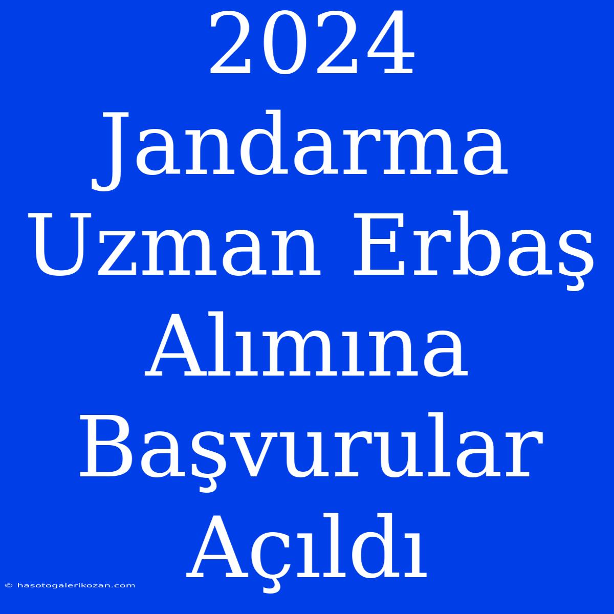 2024 Jandarma Uzman Erbaş Alımına Başvurular Açıldı