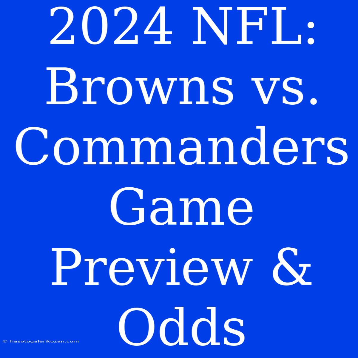 2024 NFL: Browns Vs. Commanders Game Preview & Odds