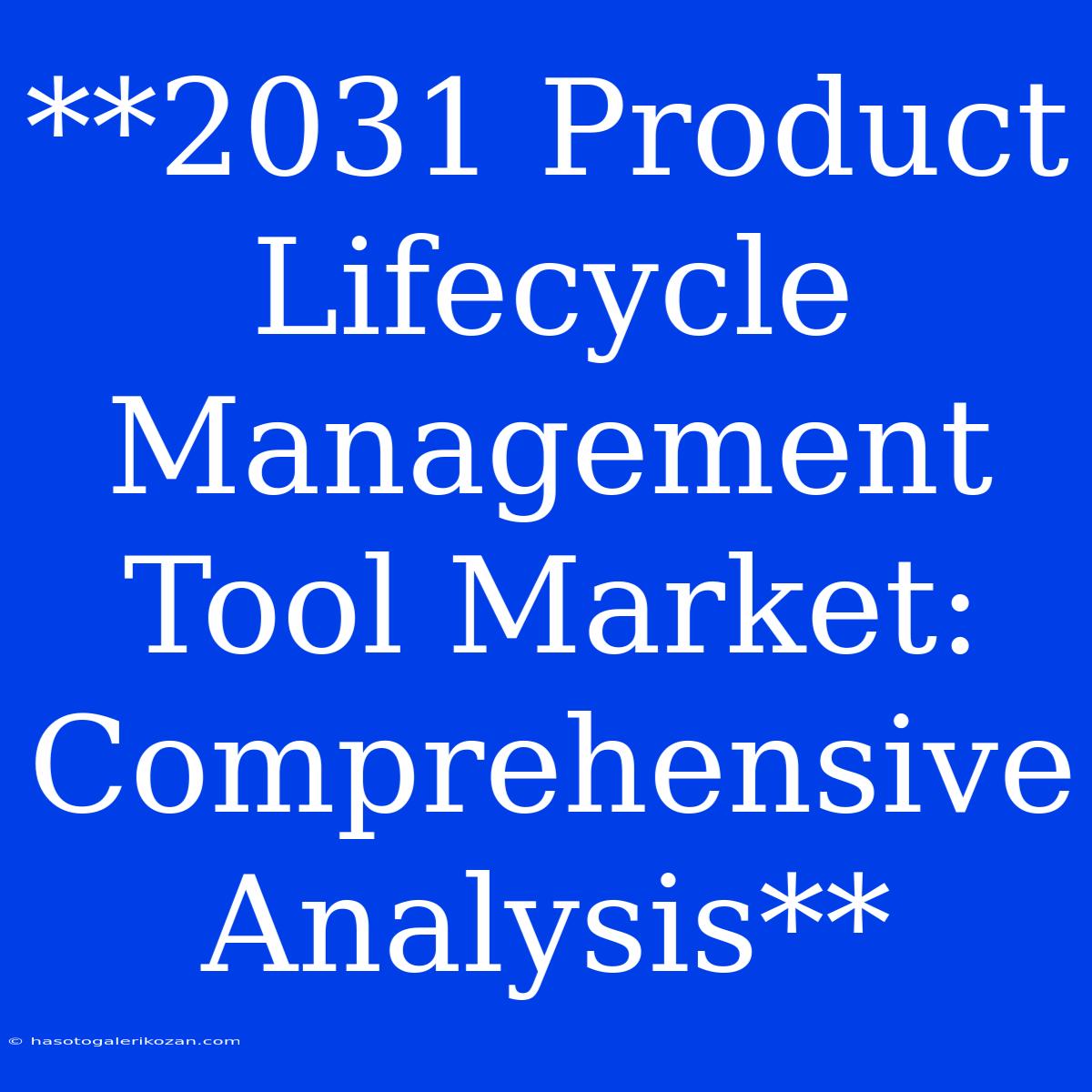 **2031 Product Lifecycle Management Tool Market: Comprehensive Analysis**