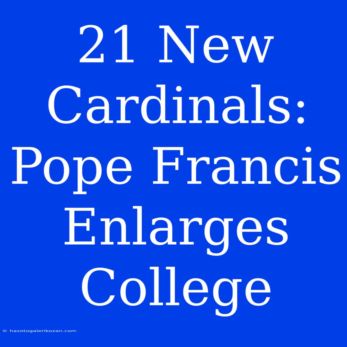 21 New Cardinals: Pope Francis Enlarges College 