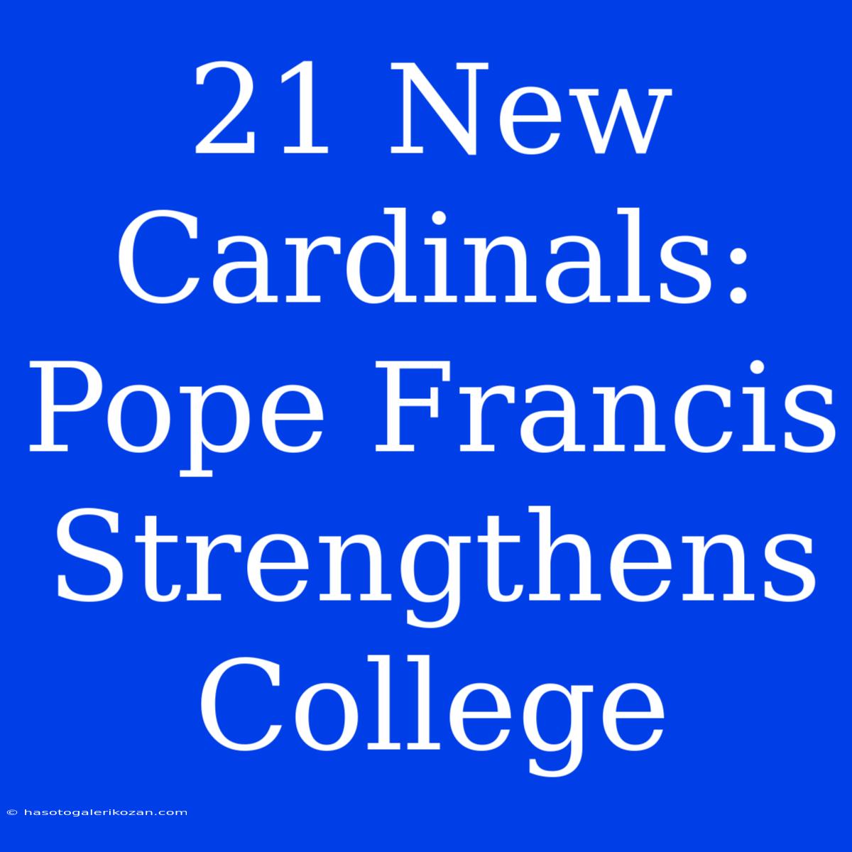 21 New Cardinals: Pope Francis Strengthens College