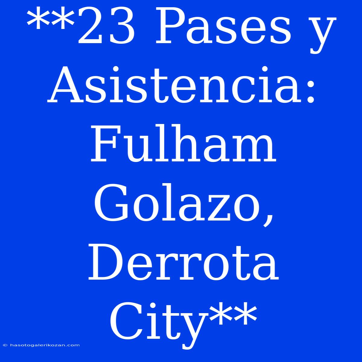 **23 Pases Y Asistencia: Fulham Golazo, Derrota City**