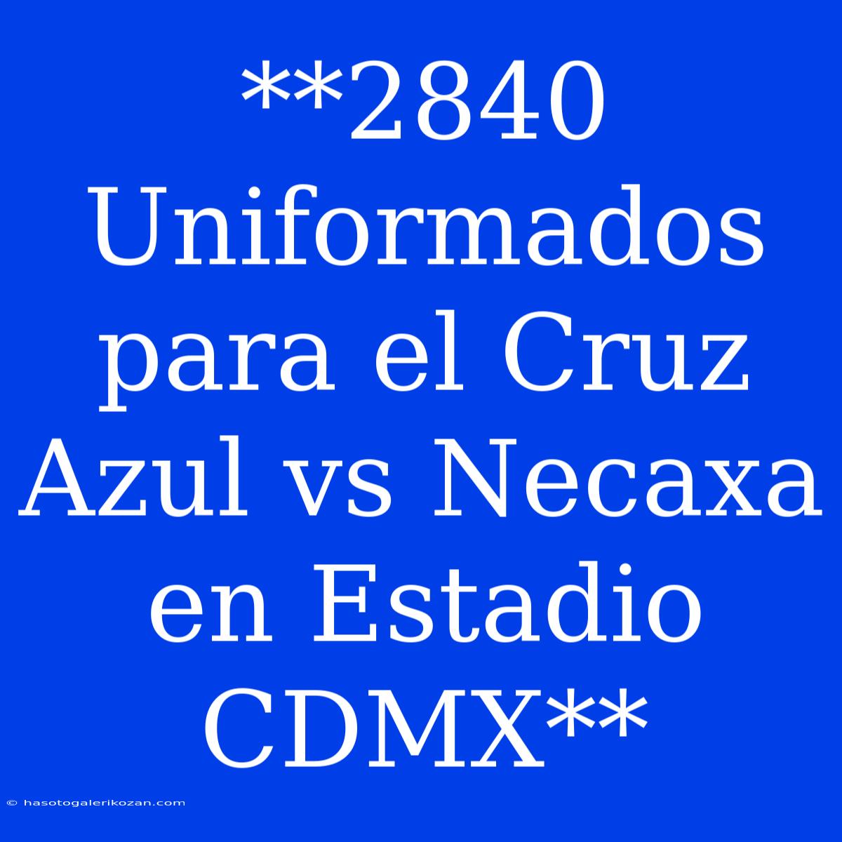 **2840 Uniformados Para El Cruz Azul Vs Necaxa En Estadio CDMX**