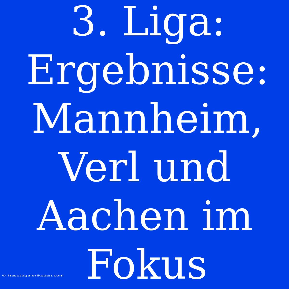 3. Liga: Ergebnisse: Mannheim, Verl Und Aachen Im Fokus