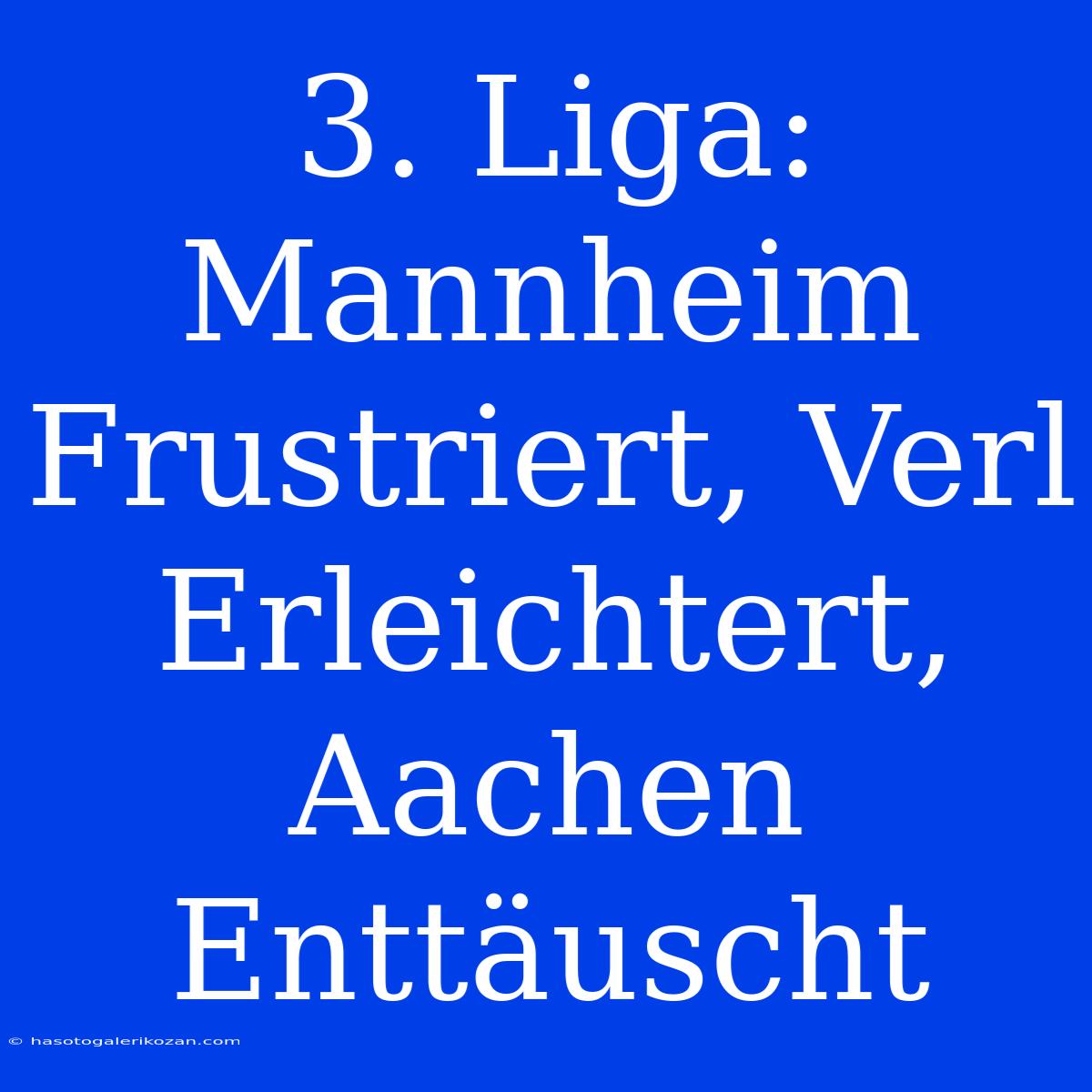 3. Liga: Mannheim Frustriert, Verl Erleichtert, Aachen Enttäuscht