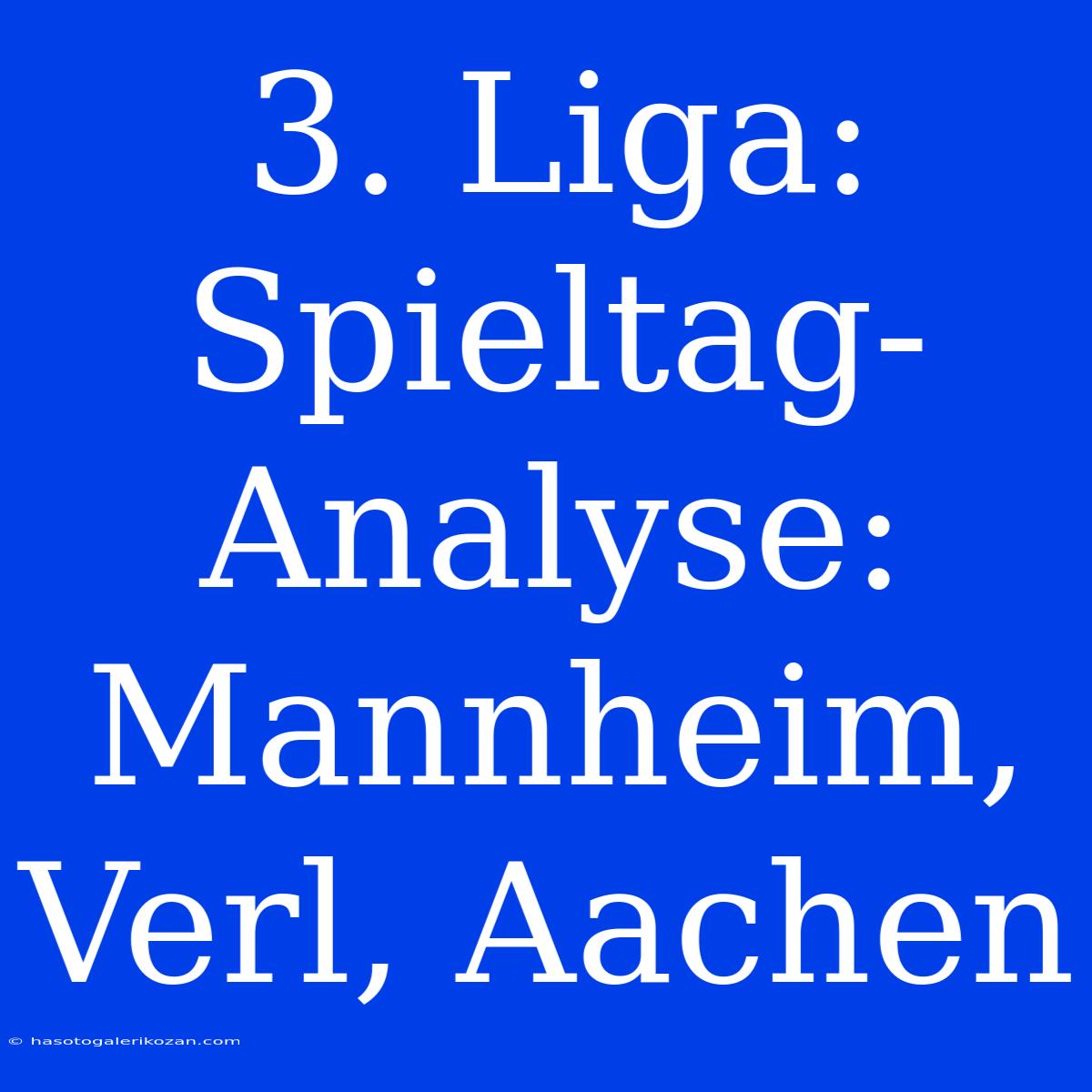 3. Liga: Spieltag-Analyse: Mannheim, Verl, Aachen