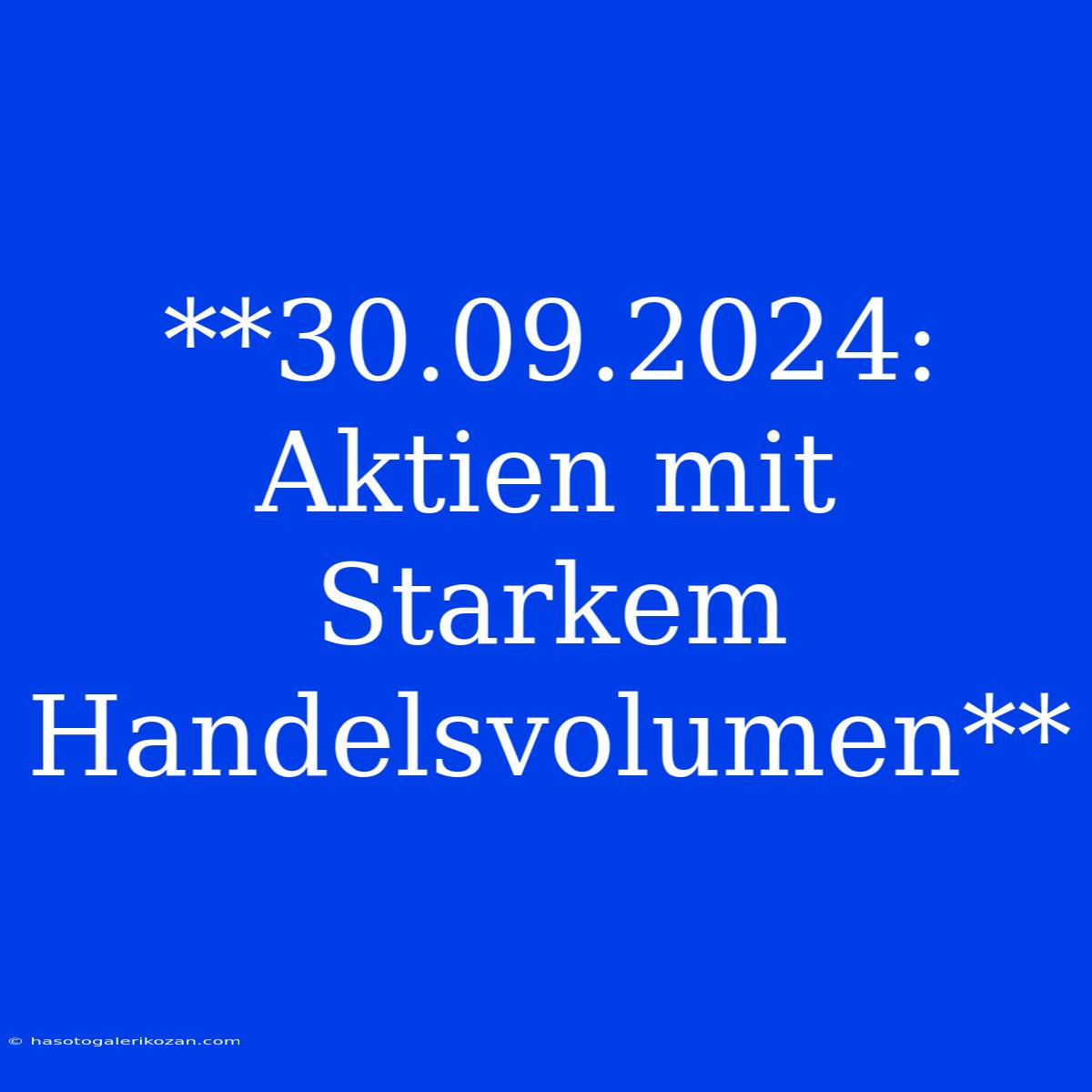 **30.09.2024: Aktien Mit Starkem Handelsvolumen**