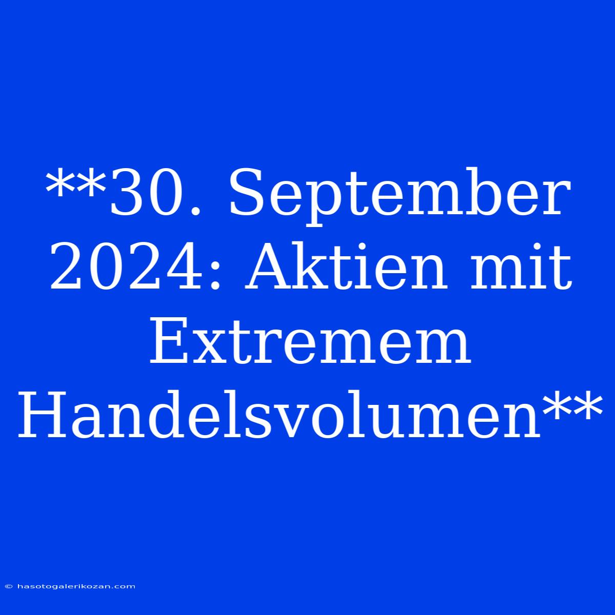 **30. September 2024: Aktien Mit Extremem Handelsvolumen**