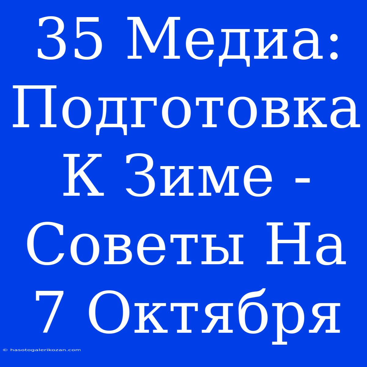 35 Медиа: Подготовка К Зиме - Советы На 7 Октября