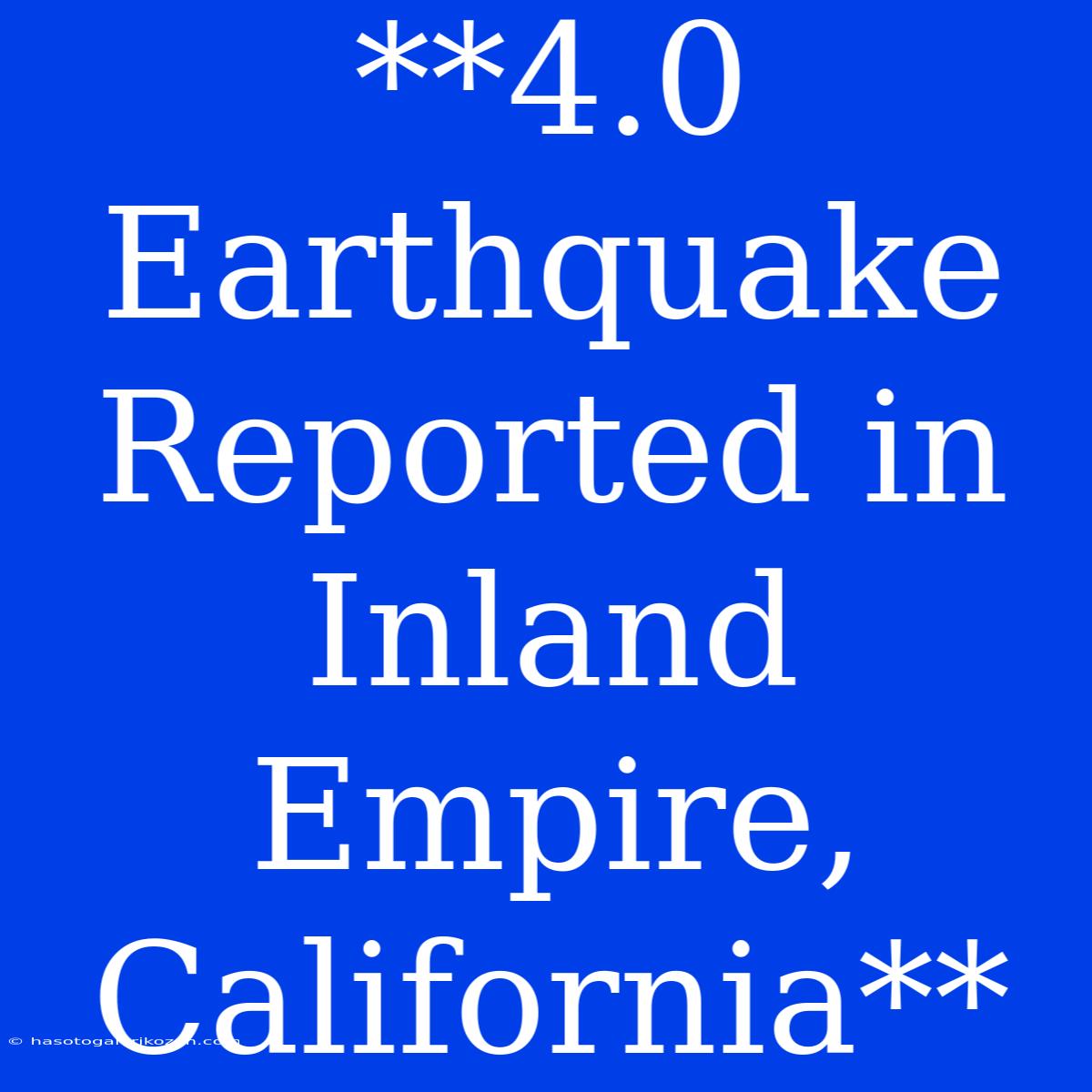 **4.0 Earthquake Reported In Inland Empire, California**