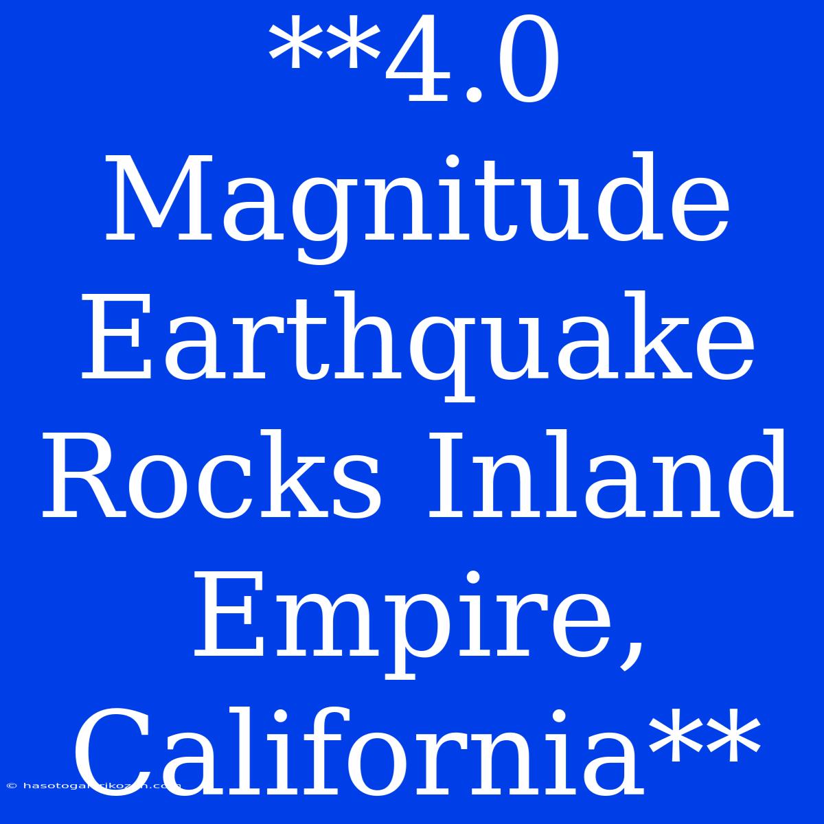 **4.0 Magnitude Earthquake Rocks Inland Empire, California**