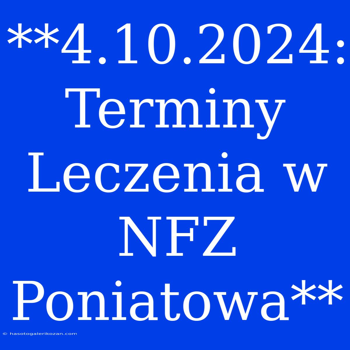 **4.10.2024: Terminy Leczenia W NFZ Poniatowa** 