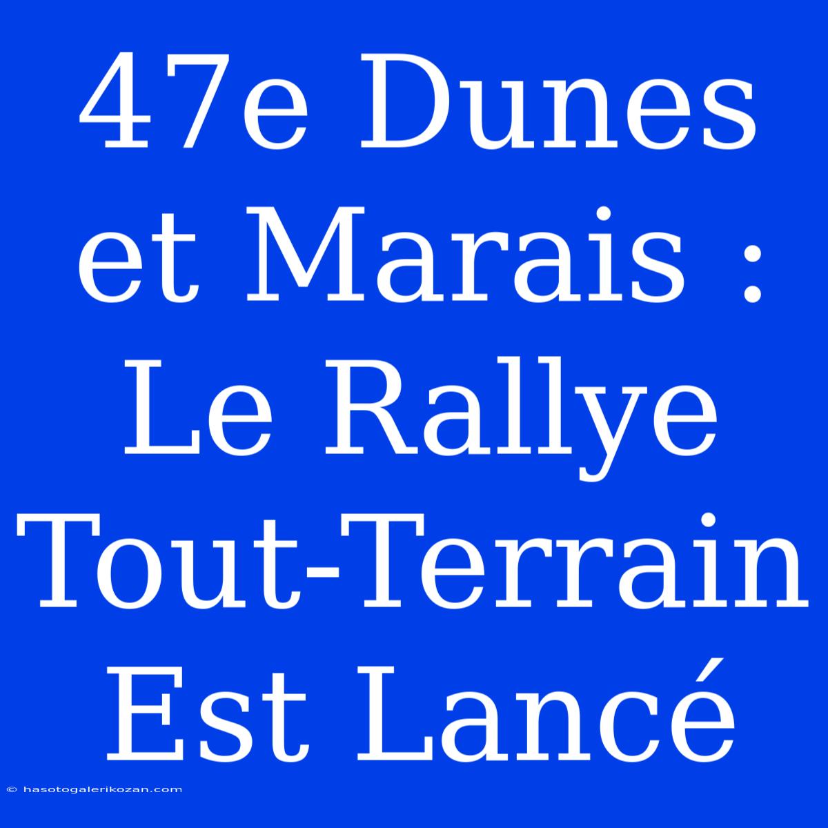 47e Dunes Et Marais : Le Rallye Tout-Terrain Est Lancé