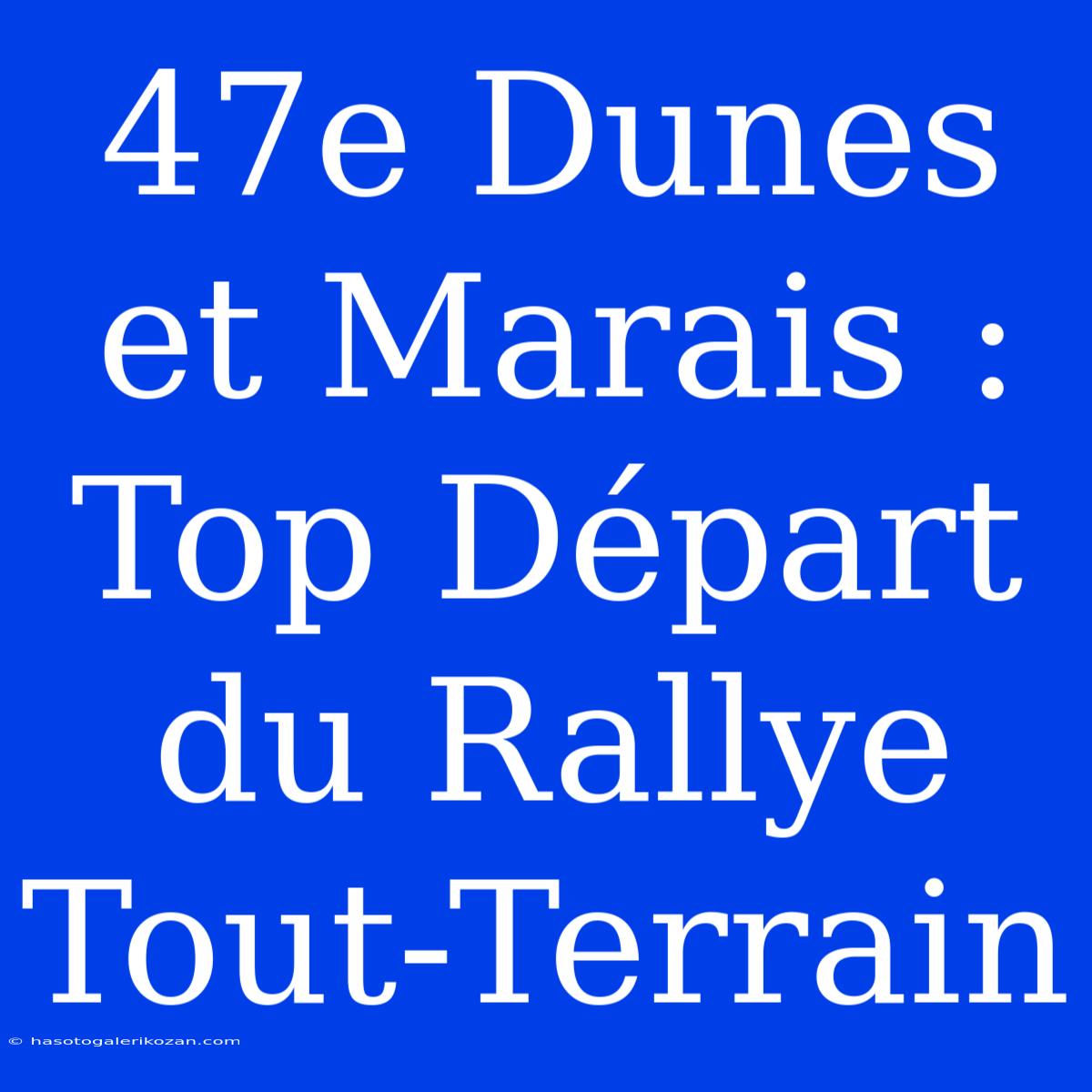 47e Dunes Et Marais : Top Départ Du Rallye Tout-Terrain 