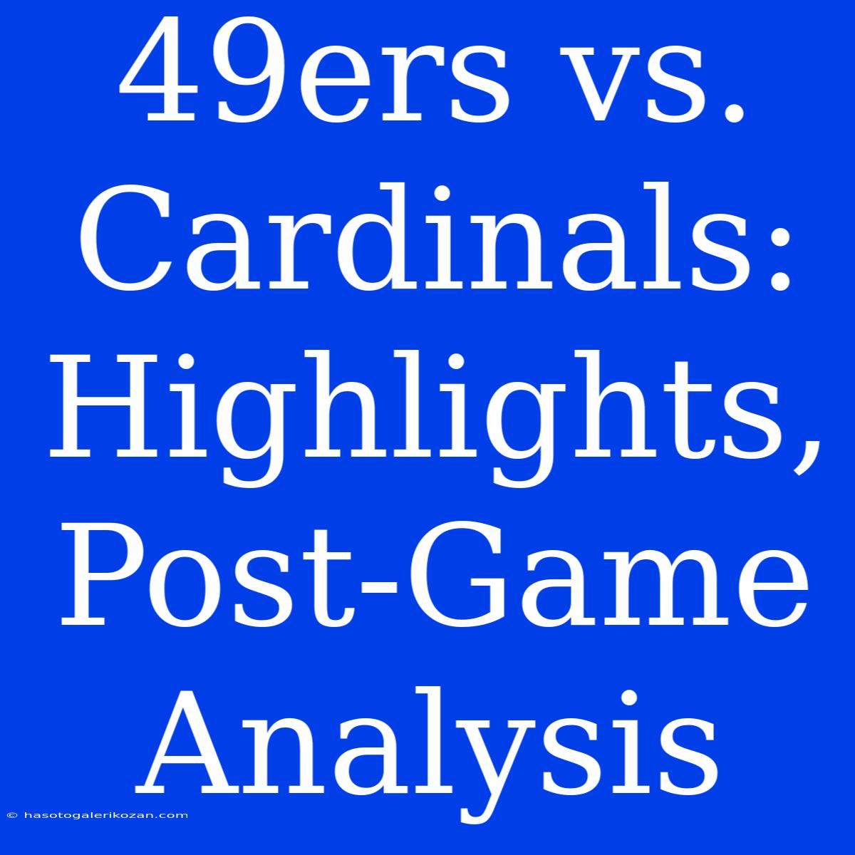 49ers Vs. Cardinals: Highlights, Post-Game Analysis