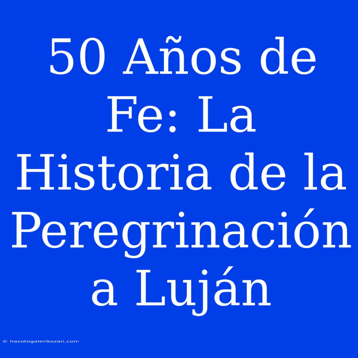 50 Años De Fe: La Historia De La Peregrinación A Luján