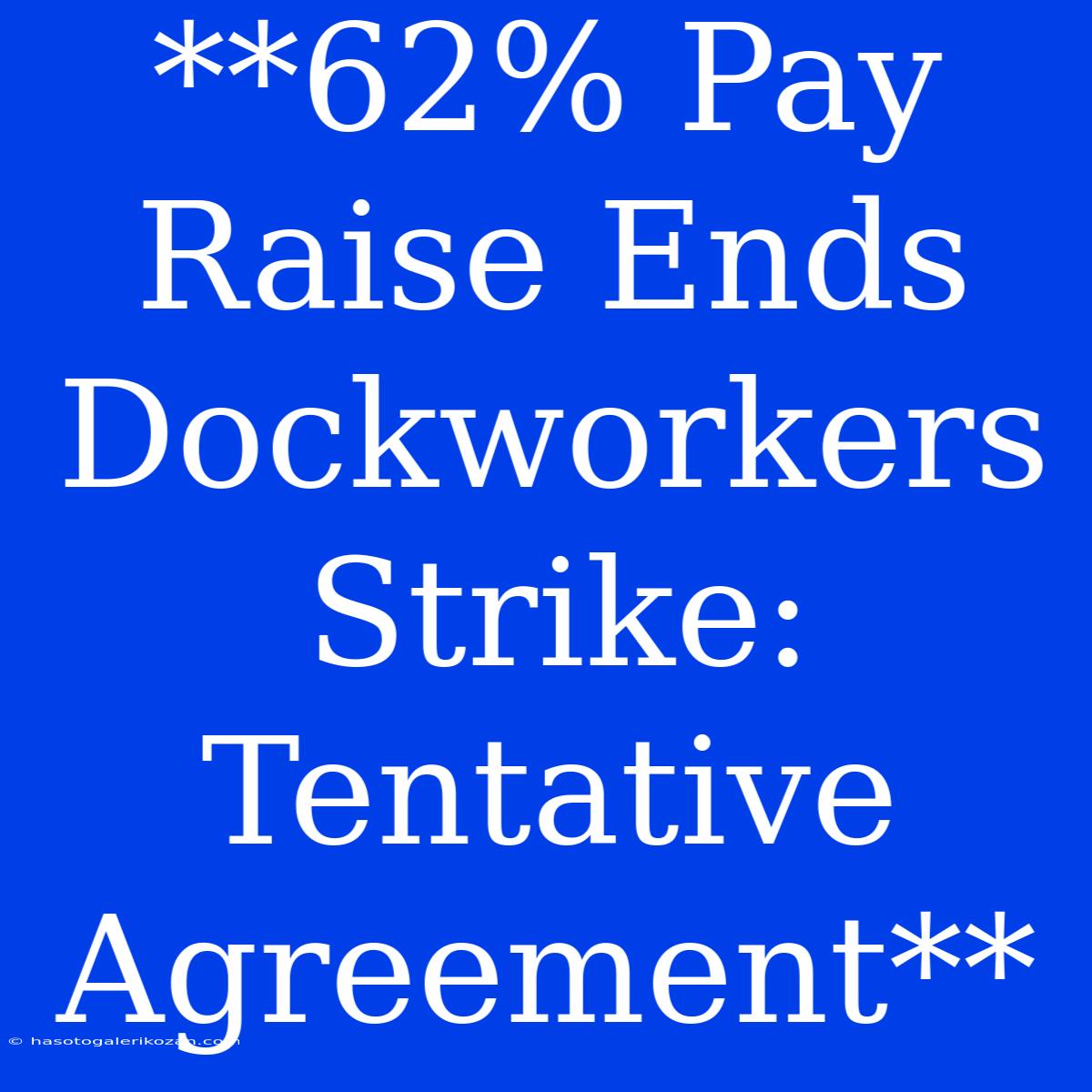 **62% Pay Raise Ends Dockworkers Strike: Tentative Agreement**