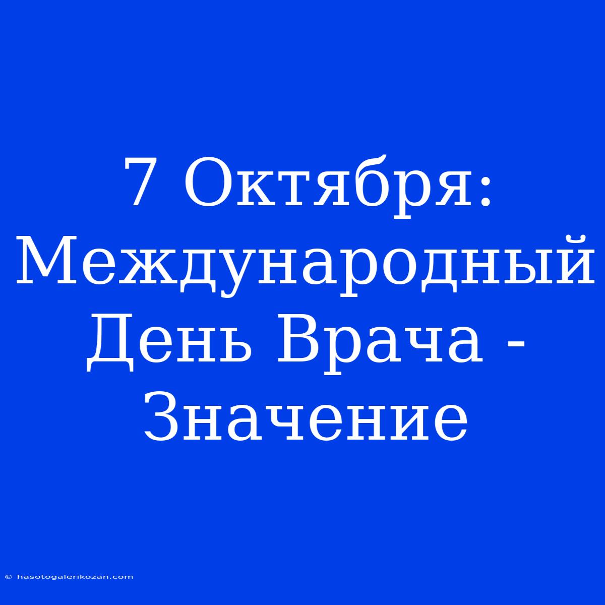 7 Октября: Международный День Врача - Значение