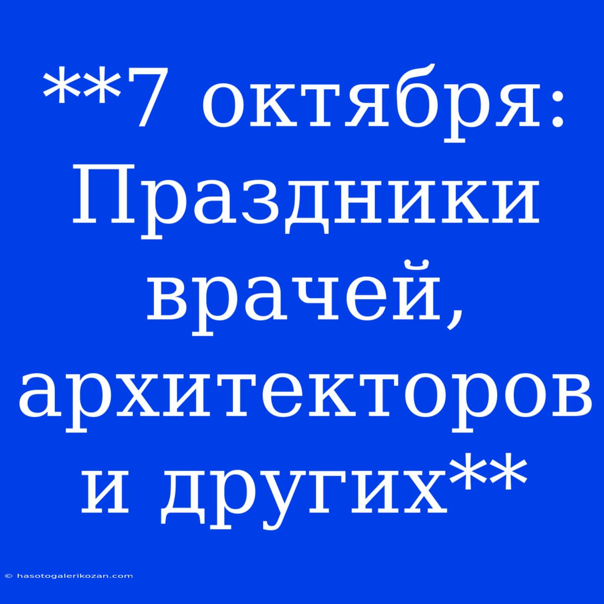 **7 Октября: Праздники Врачей, Архитекторов И Других**