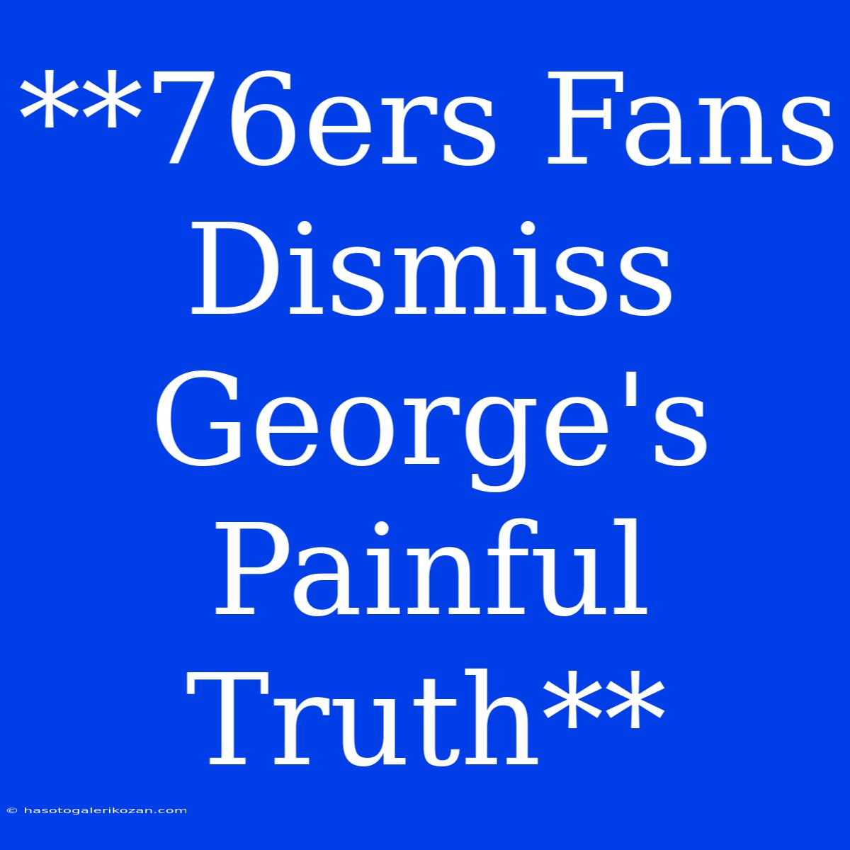 **76ers Fans Dismiss George's Painful Truth**