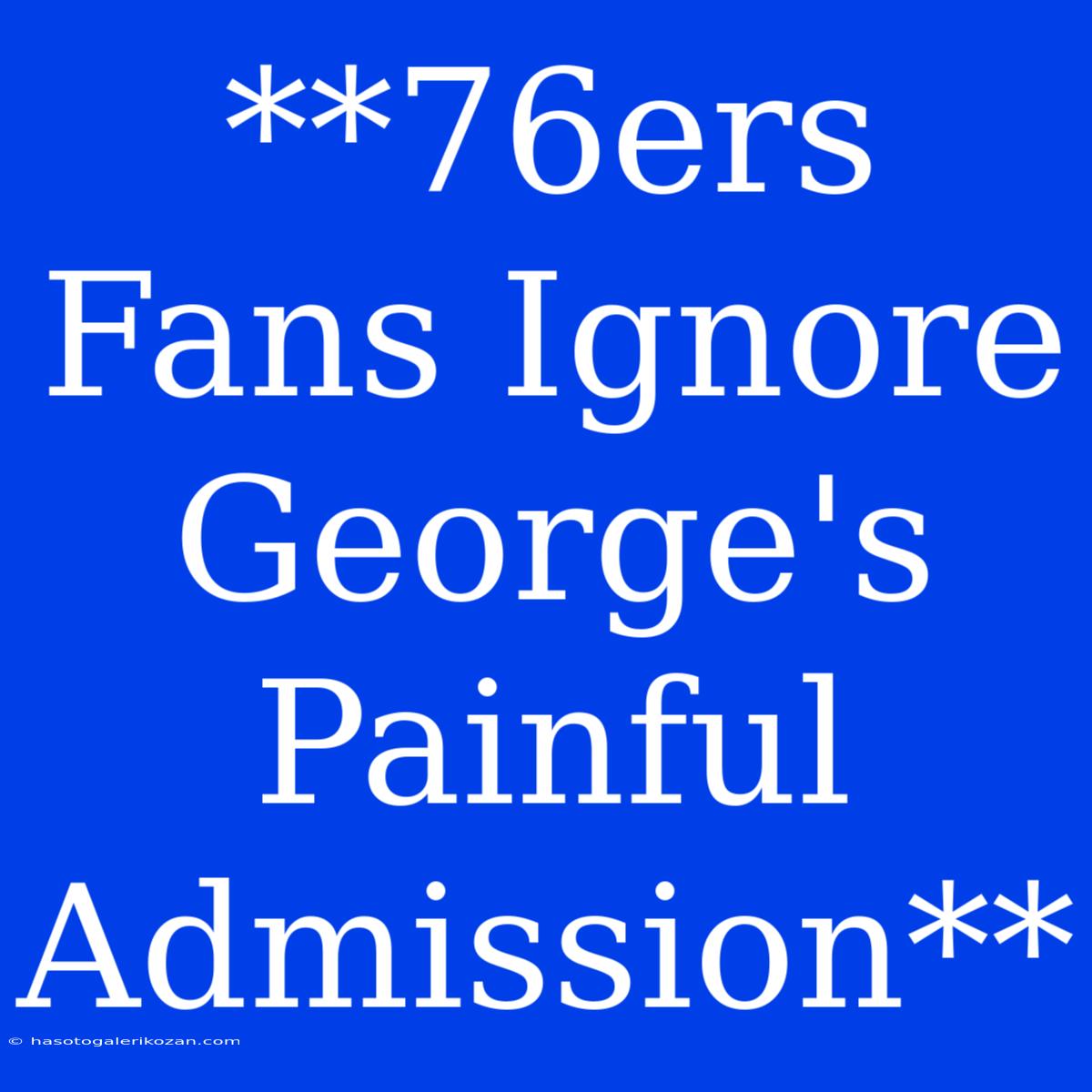 **76ers Fans Ignore George's Painful Admission**